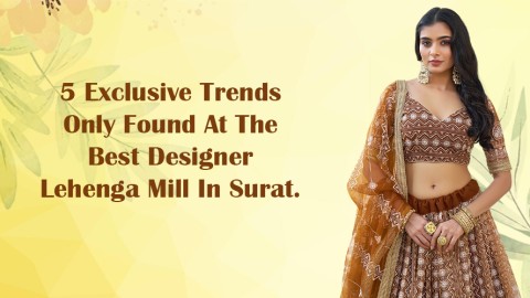 5 Exclusive Trends Only Found at the Best Designer Lehenga Mill in Surat