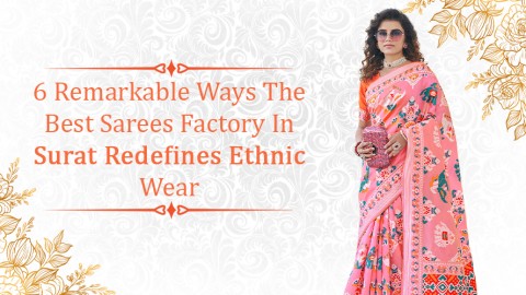 6 Remarkable Ways the Best Sarees Factory in Surat Redefines Ethnic Wear