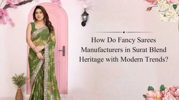 How Do Fancy Sarees Manufacturers in Surat Blend Heritage with Modern Trends?