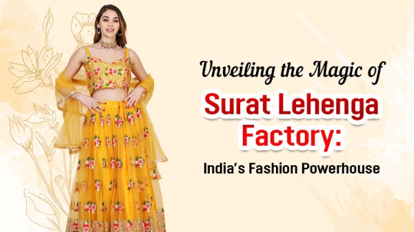 Unveiling the Magic of Surat Lehenga Factory: India’s Fashion Powerhouse
