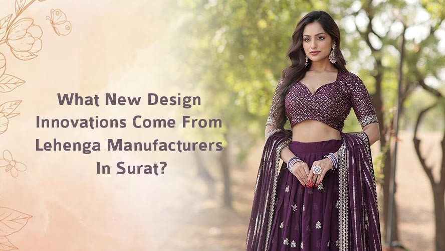 What New Design Innovations Come From Lehenga Manufacturers In Surat