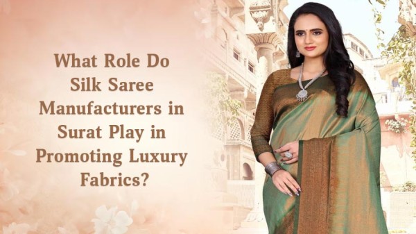 What Role Do Silk Saree Manufacturers in Surat Play in Promoting Luxury Fabrics?