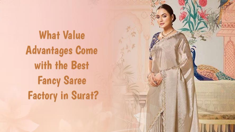 What Value Advantages Come with the Best Fancy Saree Factory in Surat